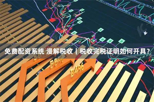 免费配资系统 漫解税收｜税收完税证明如何开具？