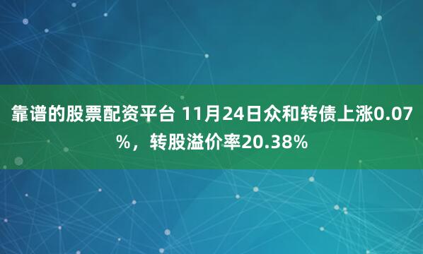靠谱的股票配资平台 11月24日众和转债上涨0.07%，转股溢价率20.38%