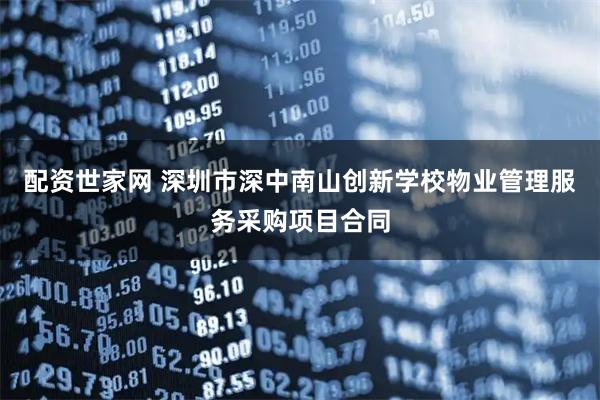 配资世家网 深圳市深中南山创新学校物业管理服务采购项目合同