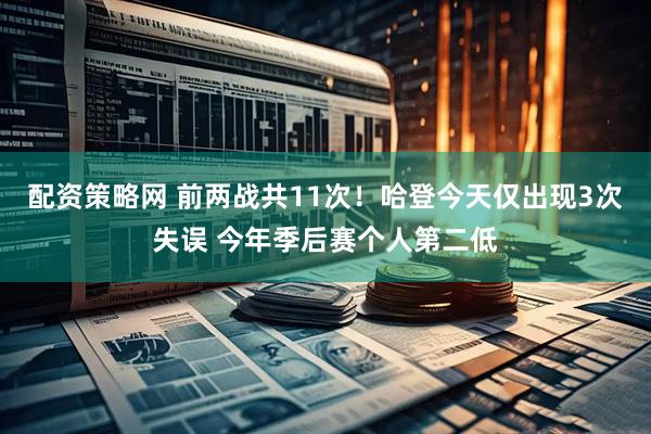 配资策略网 前两战共11次！哈登今天仅出现3次失误 今年季后赛个人第二低