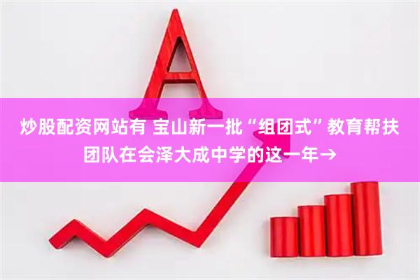 炒股配资网站有 宝山新一批“组团式”教育帮扶团队在会泽大成中学的这一年→