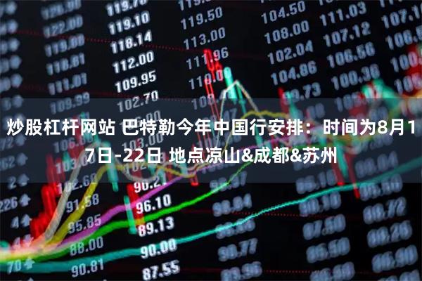 炒股杠杆网站 巴特勒今年中国行安排：时间为8月17日-22日 地点凉山&成都&苏州