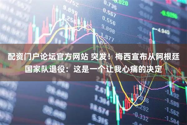 配资门户论坛官方网站 突发！梅西宣布从阿根廷国家队退役：这是一个让我心痛的决定