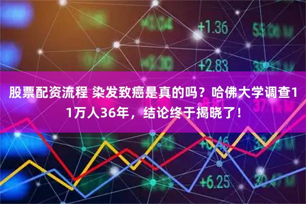 股票配资流程 染发致癌是真的吗?哈佛大学调查11万人36年,结论终于揭晓了!